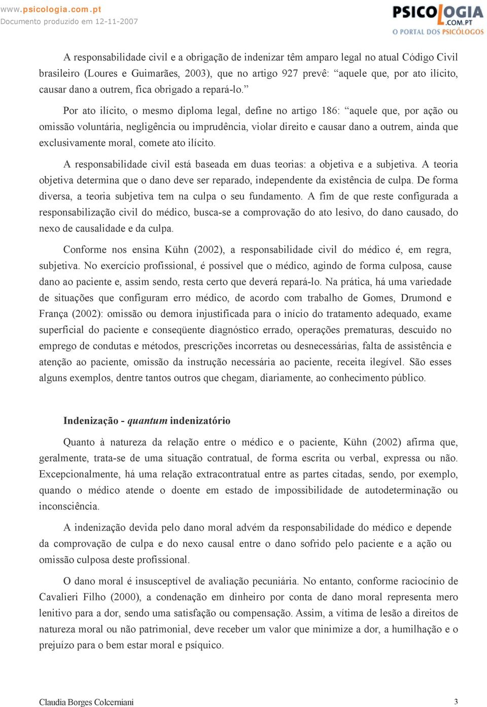 Por ato ilícito, o mesmo diploma legal, define no artigo 186: aquele que, por ação ou omissão voluntária, negligência ou imprudência, violar direito e causar dano a outrem, ainda que exclusivamente