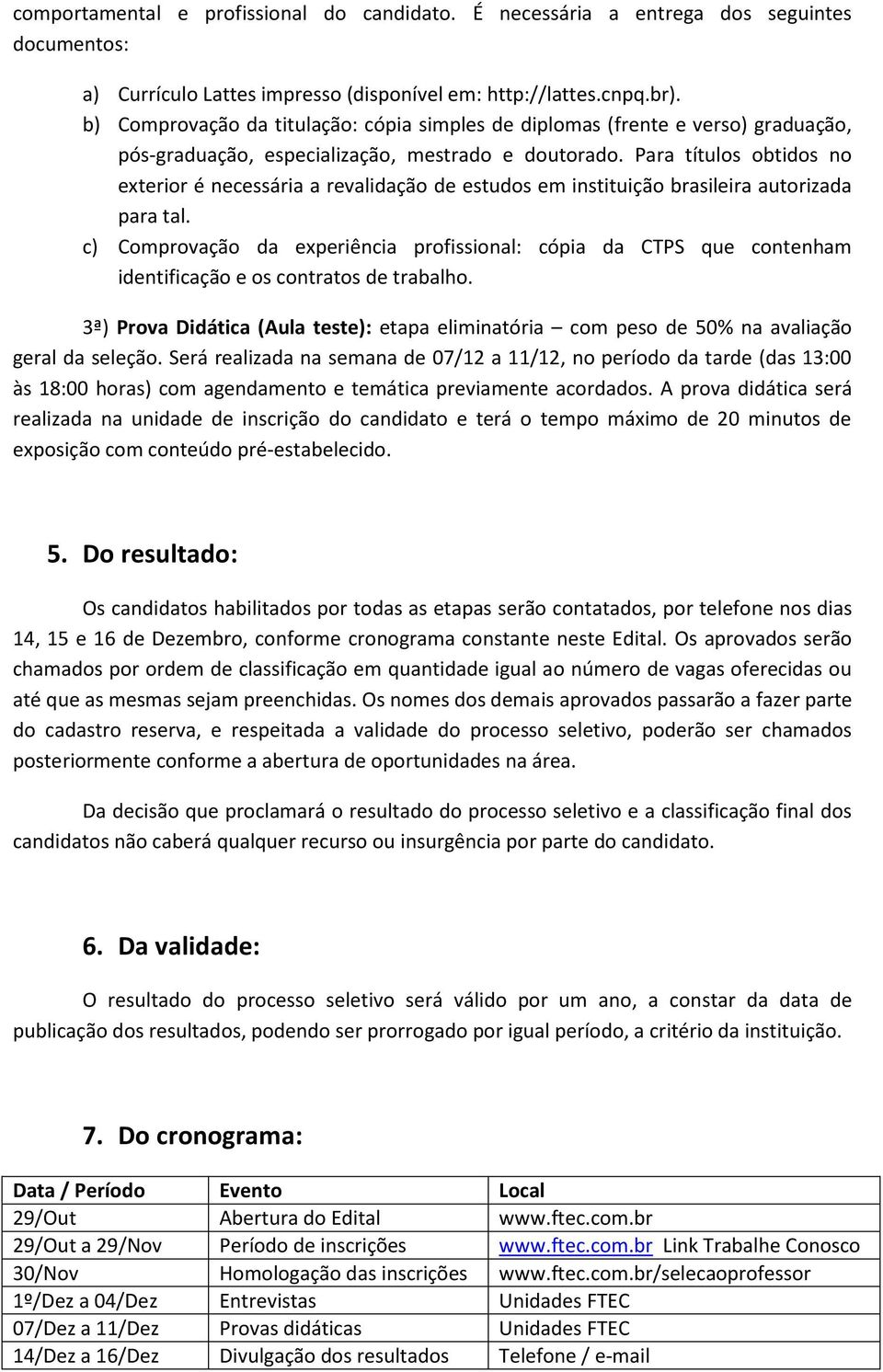 Para títulos obtidos no exterior é necessária a revalidação de estudos em instituição brasileira autorizada para tal.