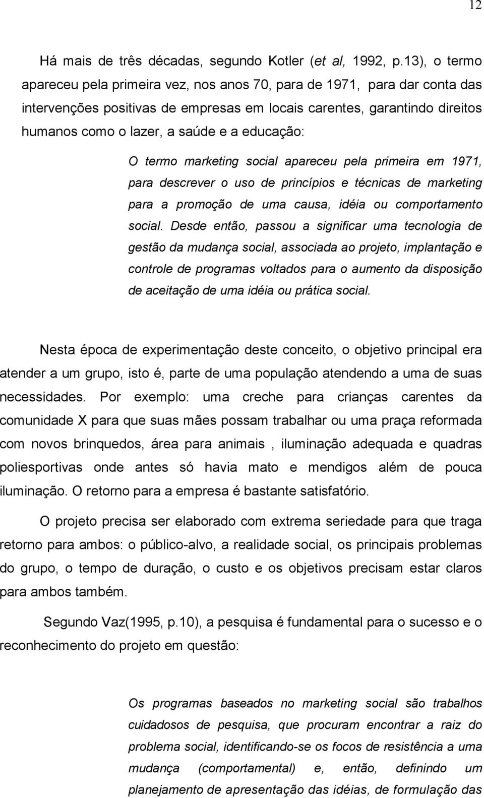 educação: O termo marketing social apareceu pela primeira em 1971, para descrever o uso de princípios e técnicas de marketing para a promoção de uma causa, idéia ou comportamento social.