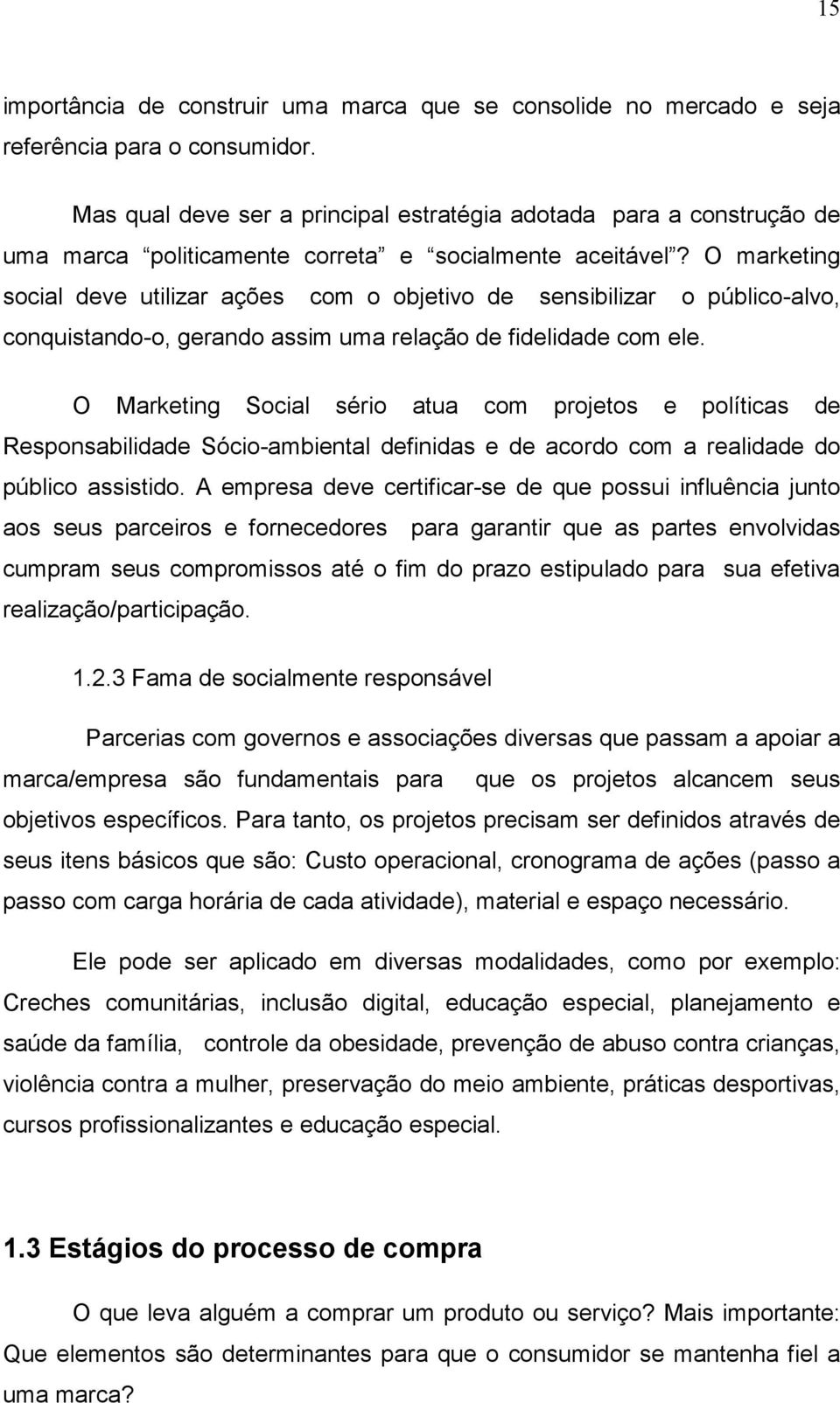 O marketing social deve utilizar ações com o objetivo de sensibilizar o público-alvo, conquistando-o, gerando assim uma relação de fidelidade com ele.