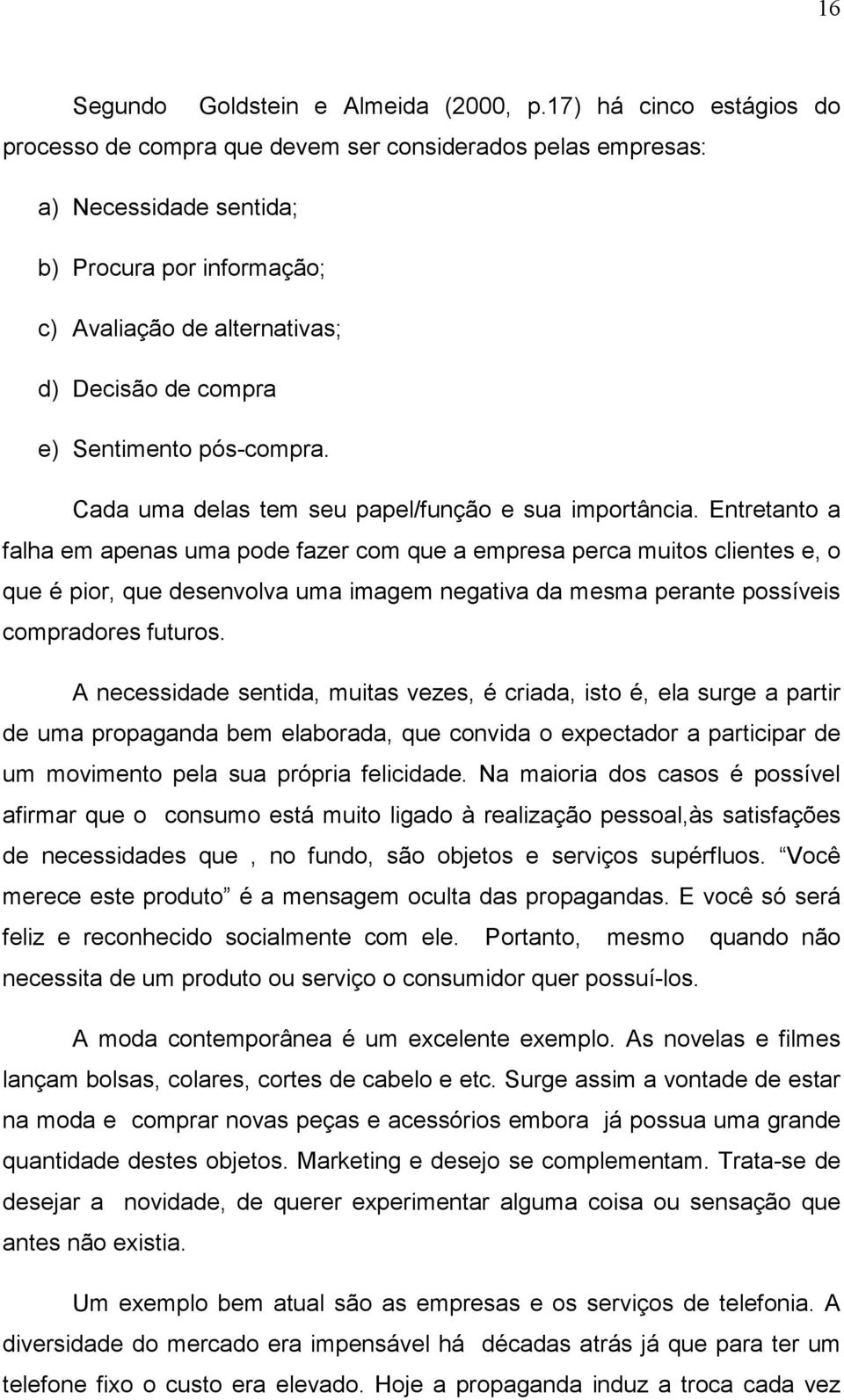 Sentimento pós-compra. Cada uma delas tem seu papel/função e sua importância.