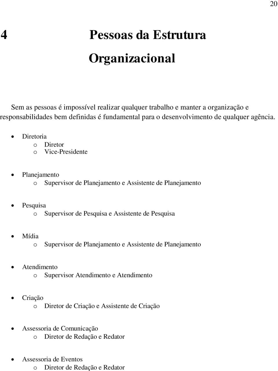 Diretoria o Diretor o Vice-Presidente Planejamento o Supervisor de Planejamento e Assistente de Planejamento Pesquisa o Supervisor de Pesquisa e Assistente de