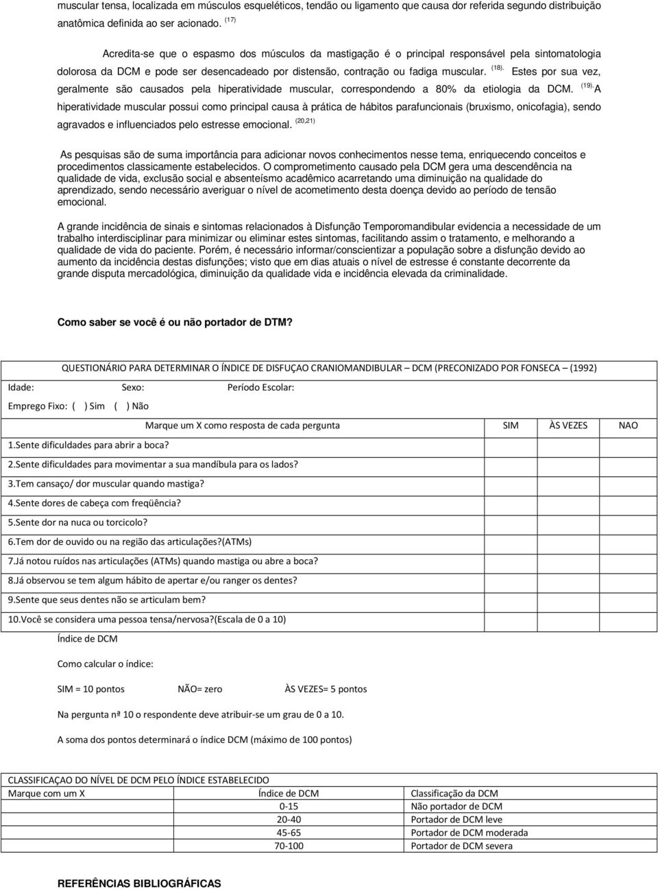 Estes por sua vez, geralmente são causados pela hiperatividade muscular, correspondendo a 80% da etiologia da DCM. (19).