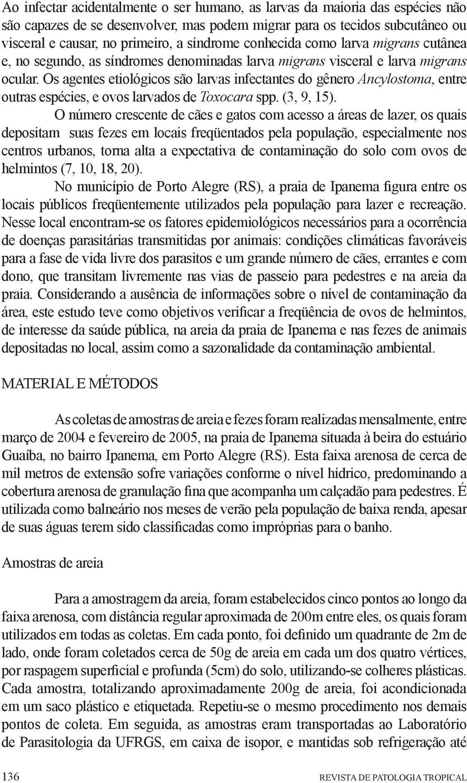 Os agentes etiológicos são larvas infectantes do gênero Ancylostoma, entre outras espécies, e ovos larvados de Toxocara spp. (3, 9, 15).