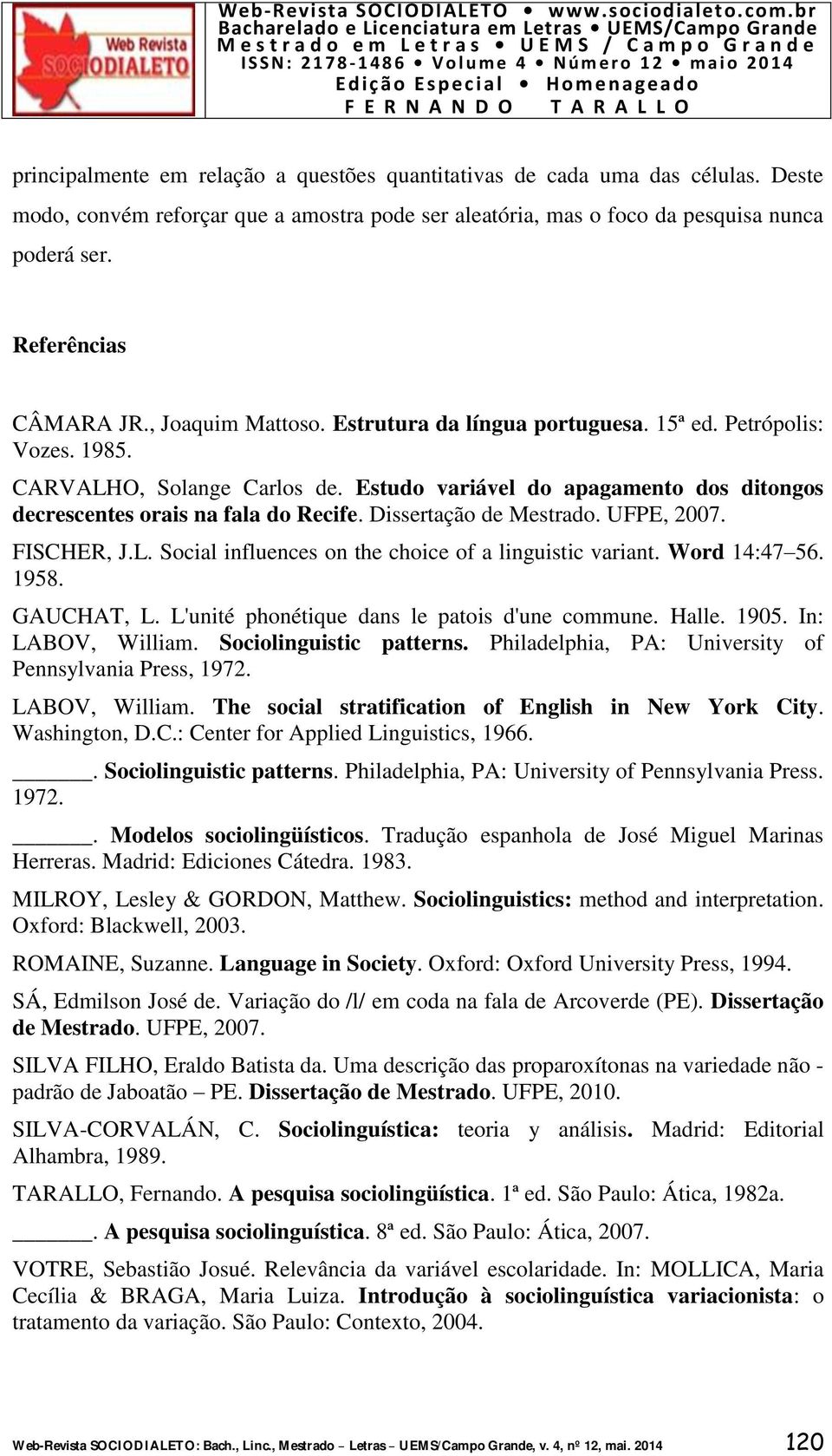 Estudo variável do apagamento dos ditongos decrescentes orais na fala do Recife. Dissertação de Mestrado. UFPE, 2007. FISCHER, J.L. Social influences on the choice of a linguistic variant.
