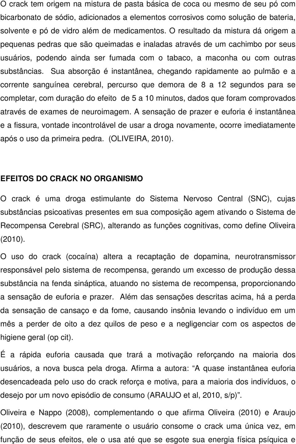 O resultado da mistura dá origem a pequenas pedras que são queimadas e inaladas através de um cachimbo por seus usuários, podendo ainda ser fumada com o tabaco, a maconha ou com outras substâncias.