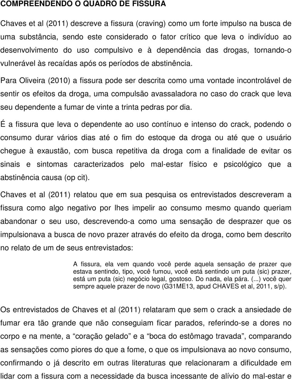 Para Oliveira (2010) a fissura pode ser descrita como uma vontade incontrolável de sentir os efeitos da droga, uma compulsão avassaladora no caso do crack que leva seu dependente a fumar de vinte a