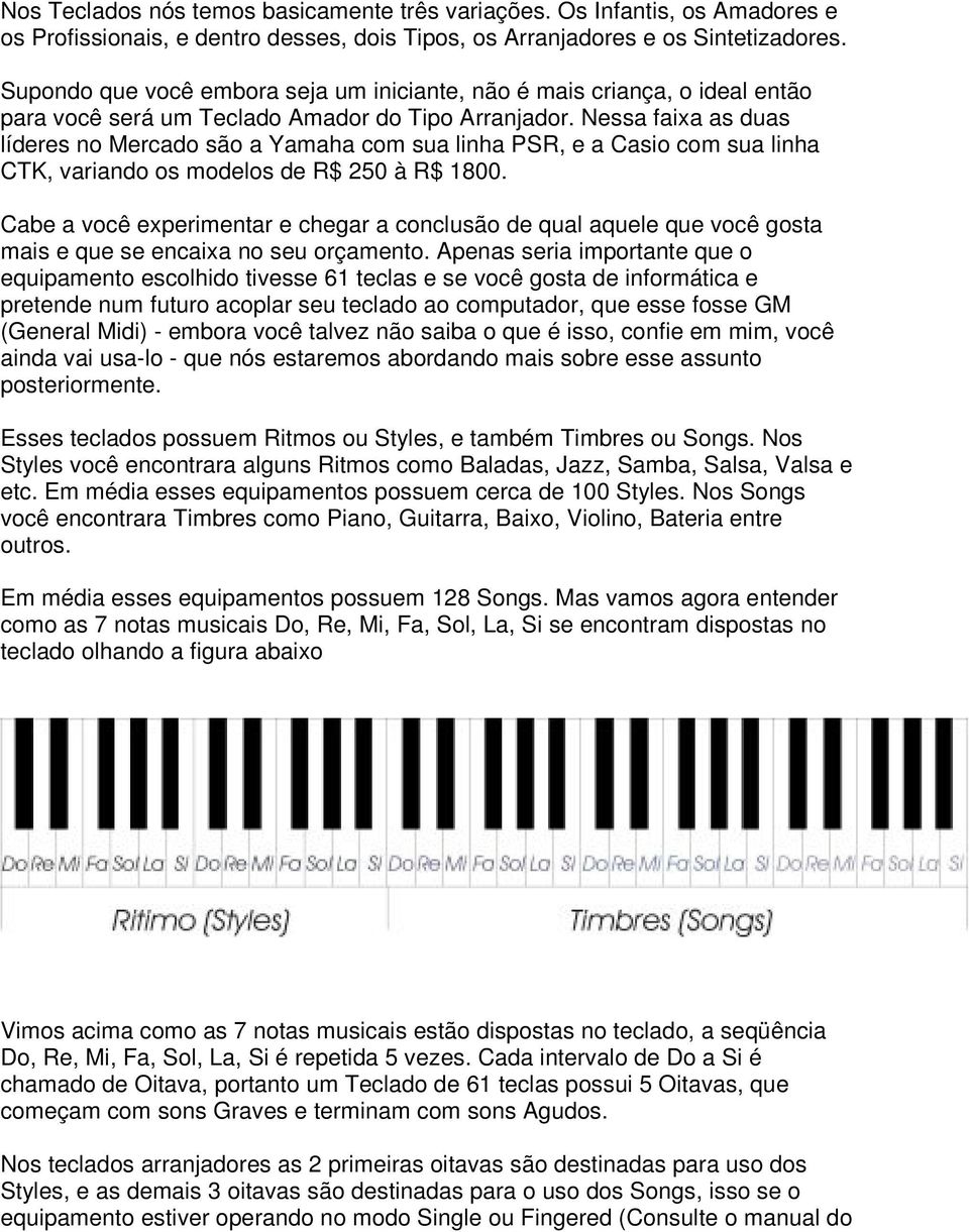 Nessa faixa as duas líderes no Mercado são a Yamaha com sua linha PSR, e a Casio com sua linha CTK, variando os modelos de R$ 250 à R$ 1800.