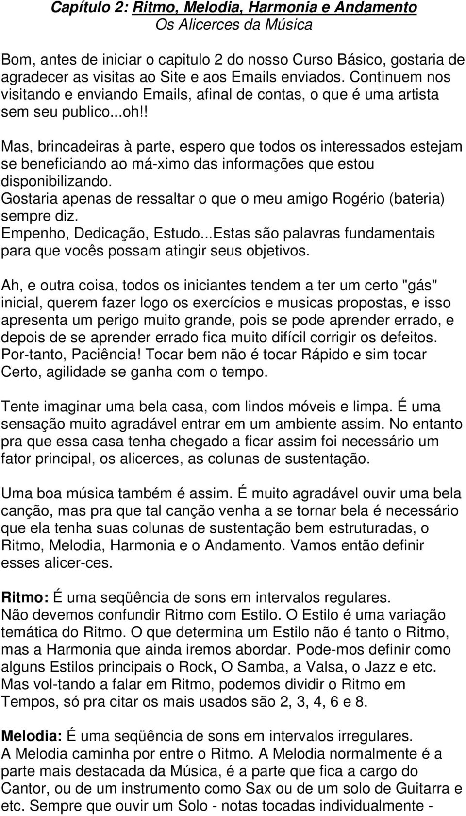 ! Mas, brincadeiras à parte, espero que todos os interessados estejam se beneficiando ao má-ximo das informações que estou disponibilizando.