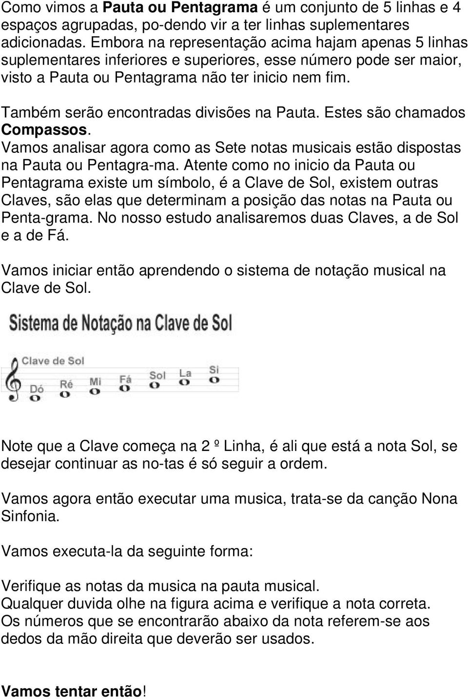 Também serão encontradas divisões na Pauta. Estes são chamados Compassos. Vamos analisar agora como as Sete notas musicais estão dispostas na Pauta ou Pentagra-ma.