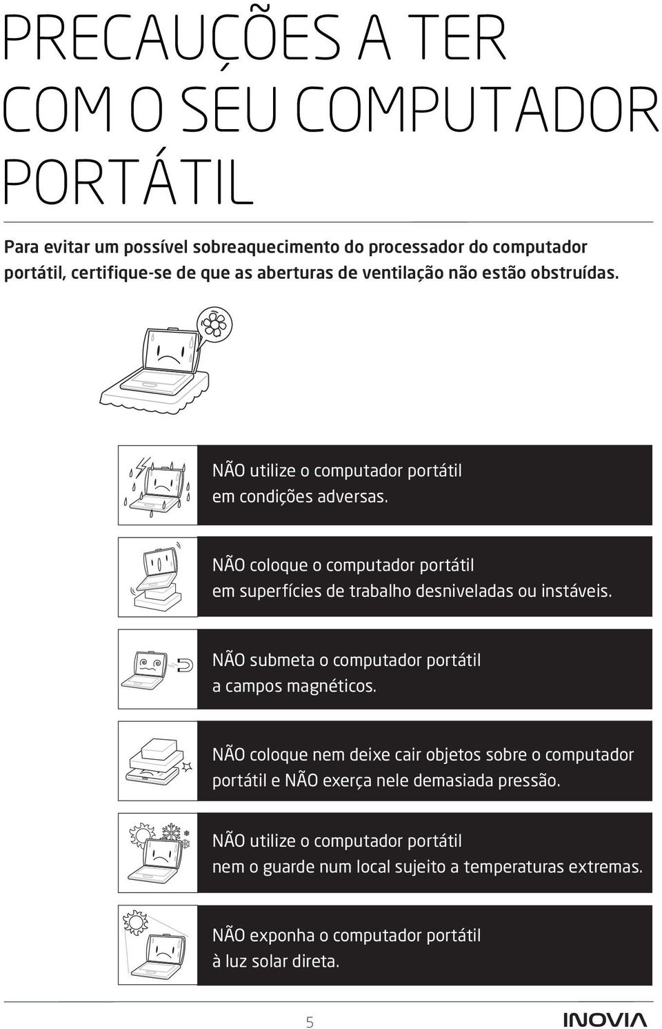 NÃO coloque o computador portátil em superfícies de trabalho desniveladas ou instáveis. NÃO submeta o computador portátil a campos magnéticos.