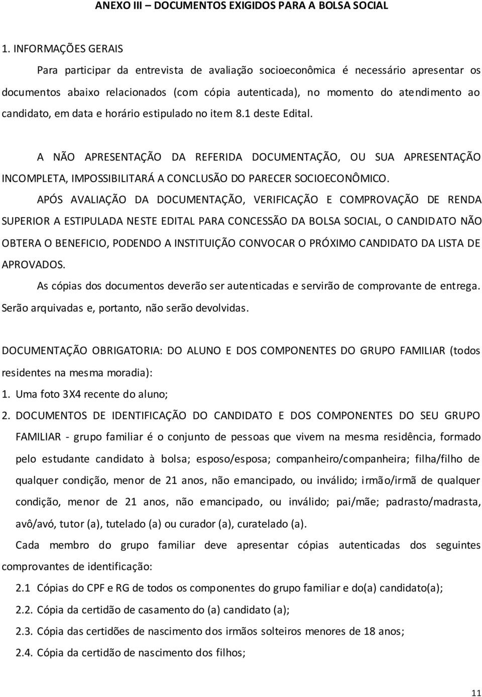 em data e horário estipulado no item 8.1 deste Edital. A NÃO APRESENTAÇÃO DA REFERIDA DOCUMENTAÇÃO, OU SUA APRESENTAÇÃO INCOMPLETA, IMPOSSIBILITARÁ A CONCLUSÃO DO PARECER SOCIOECONÔMICO.