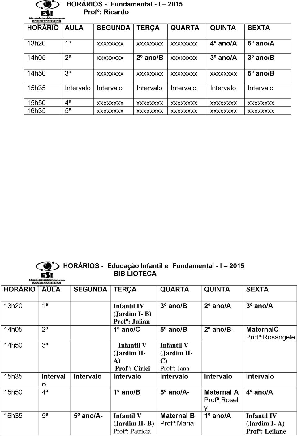 I 2015 BIB LIOTECA 13h20 1ª Infantil IV 3º ano/b 2º ano/a 3º ano/a 14h05 2ª 1º ano/c 5º ano/b 2º ano/b- MaternalC 14h50 3ª Infantil V 15h35 Interval Infantil V Profª:Rosangele