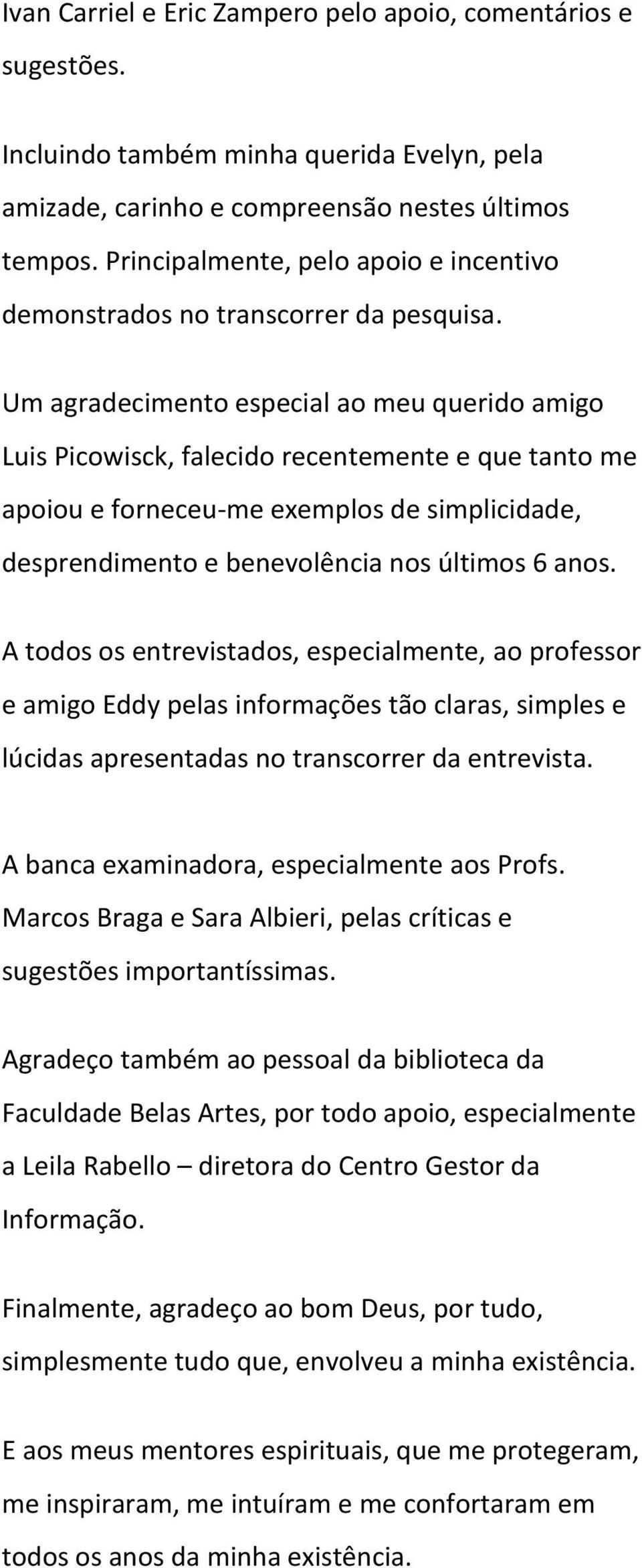 Um agradecimento especial ao meu querido amigo Luis Picowisck, falecido recentemente e que tanto me apoiou e forneceu-me exemplos de simplicidade, desprendimento e benevolência nos últimos 6 anos.