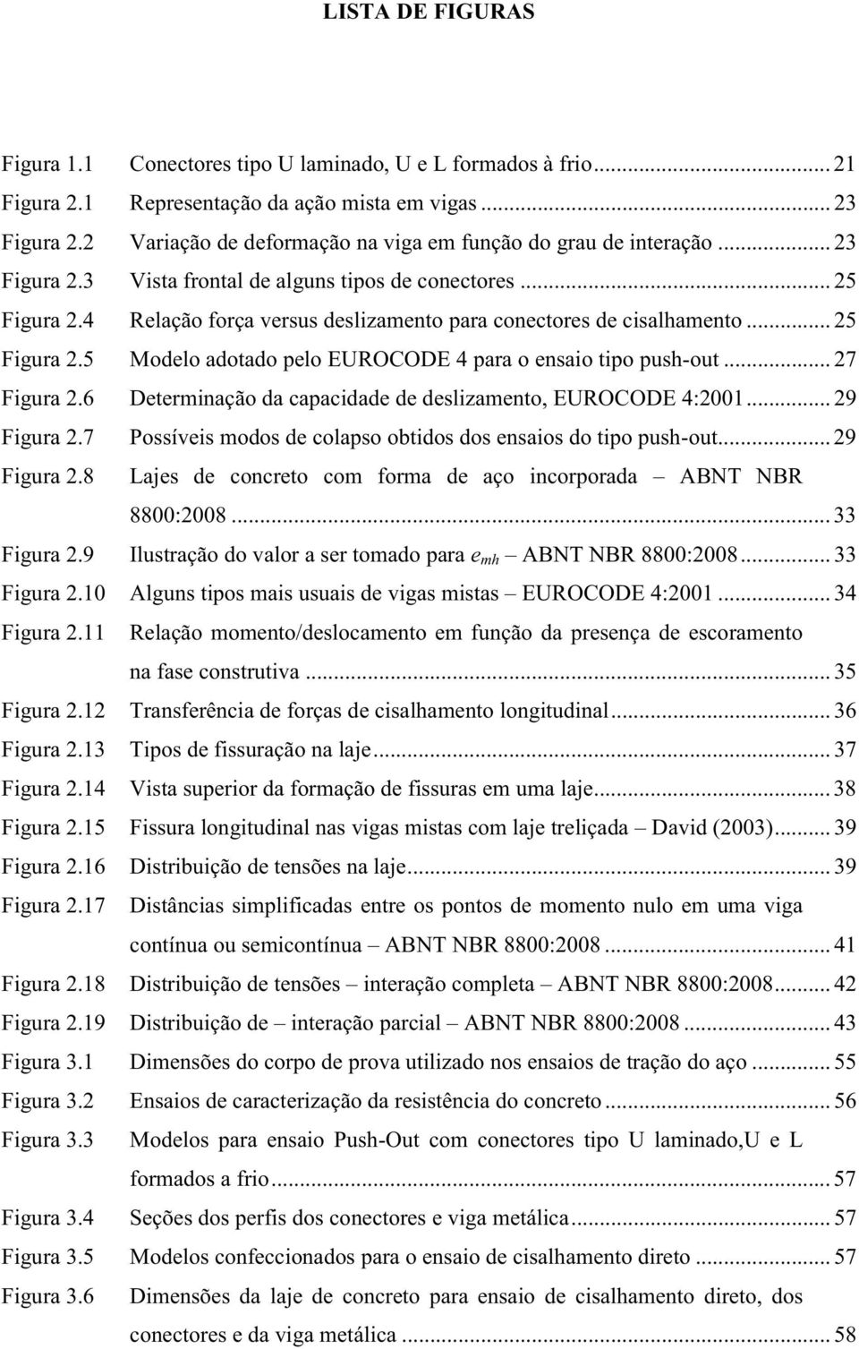 4 Relação força versus deslizamento para conectores de cisalhamento... 25 Figura 2.5 Modelo adotado pelo EUROCODE 4 para o ensaio tipo push-out... 27 Figura 2.