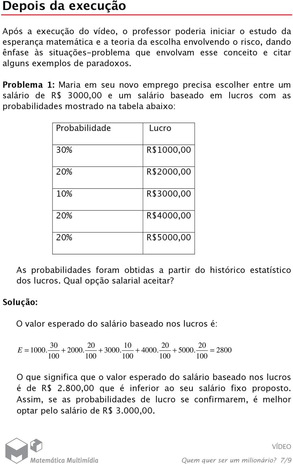 Problema : Maria em seu novo emprego precisa escolher entre um salário de R$ 3000,00 e um salário baseado em lucros com as probabilidades mostrado na tabela abaixo: Probabilidade Lucro 30% R$000,00