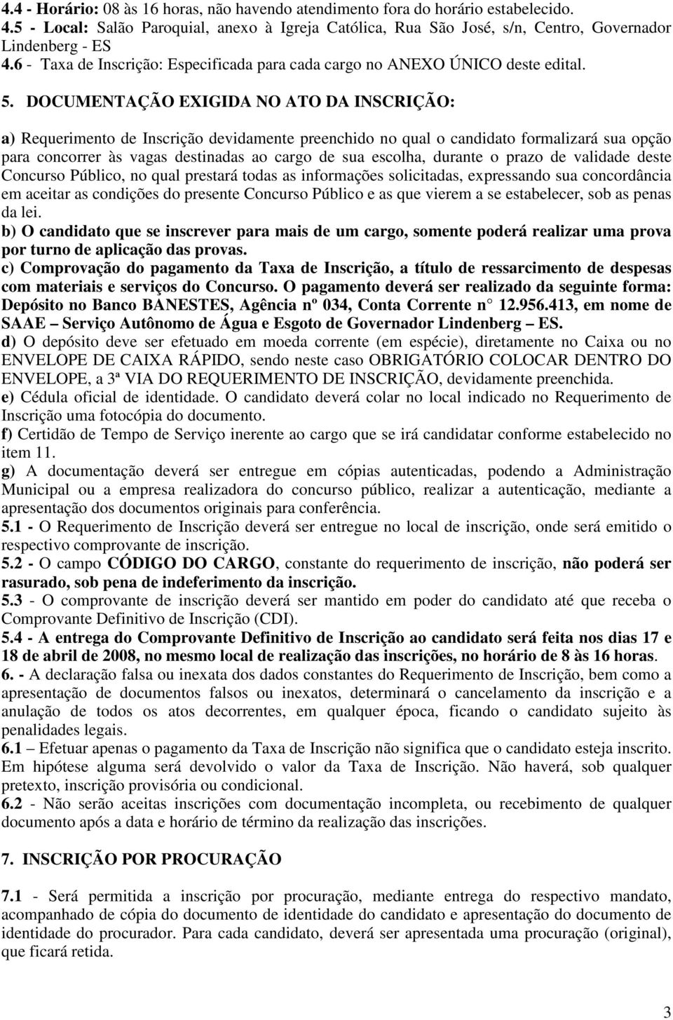 DOCUMENTAÇÃO EXIGIDA NO ATO DA INSCRIÇÃO: a) Requerimento de Inscrição devidamente preenchido no qual o candidato formalizará sua opção para concorrer às vagas destinadas ao cargo de sua escolha,