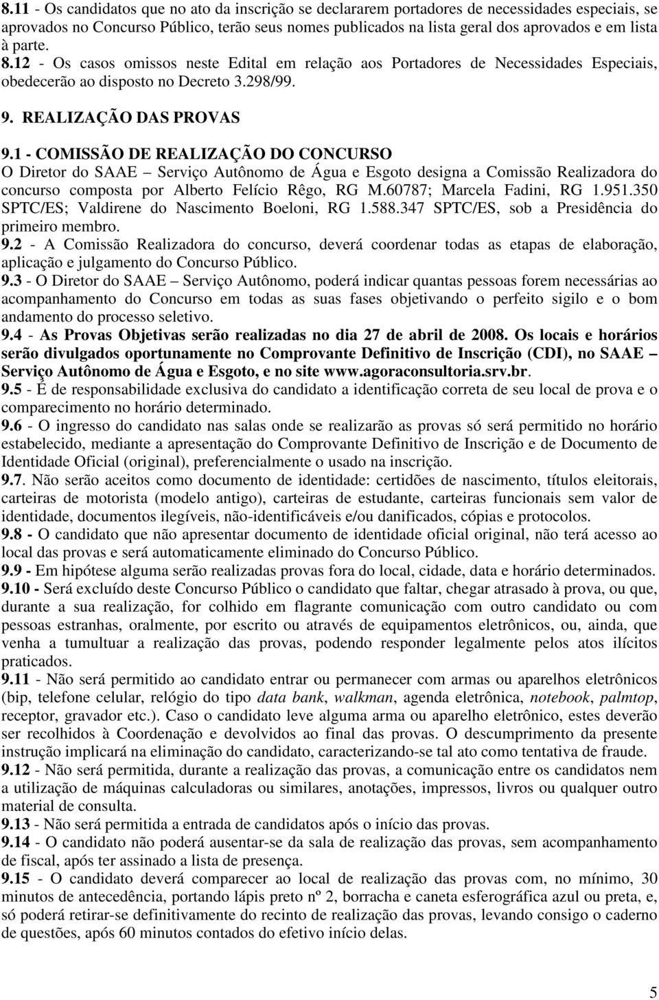 1 - COMISSÃO DE REALIZAÇÃO DO CONCURSO O Diretor do SAAE Serviço Autônomo de Água e Esgoto designa a Comissão Realizadora do concurso composta por Alberto Felício Rêgo, RG M.