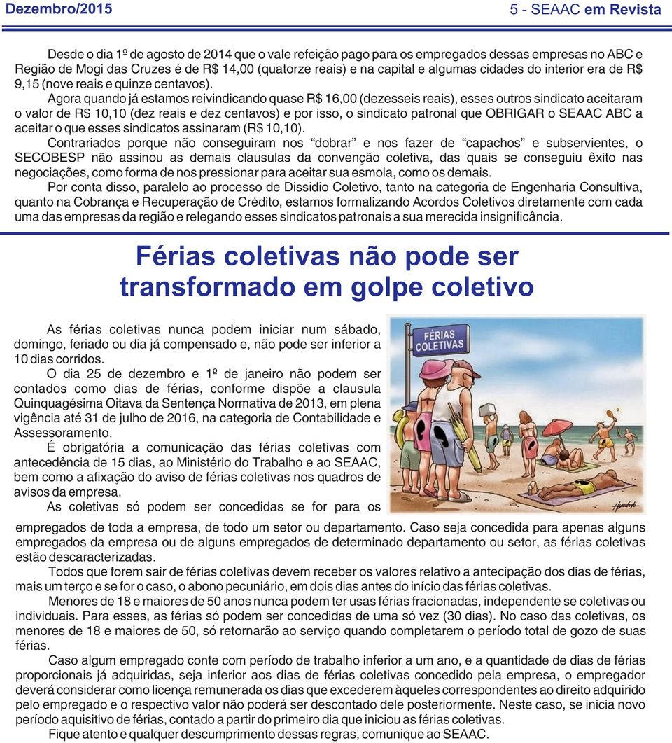 Agora quando já estamos reivindicando quase R$ 16,00 (dezesseis reais), esses outros sindicato aceitaram o valor de R$ 10,10 (dez reais e dez centavos) e por isso, o sindicato patronal que OBRIGAR o