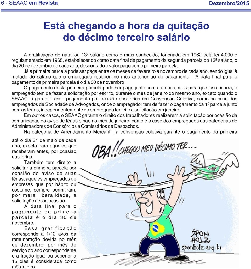 Já a primeira parcela pode ser paga entre os meses de fevereiro a novembro de cada ano, sendo igual à metade do salário que o empregado recebeu no mês anterior ao do pagamento.