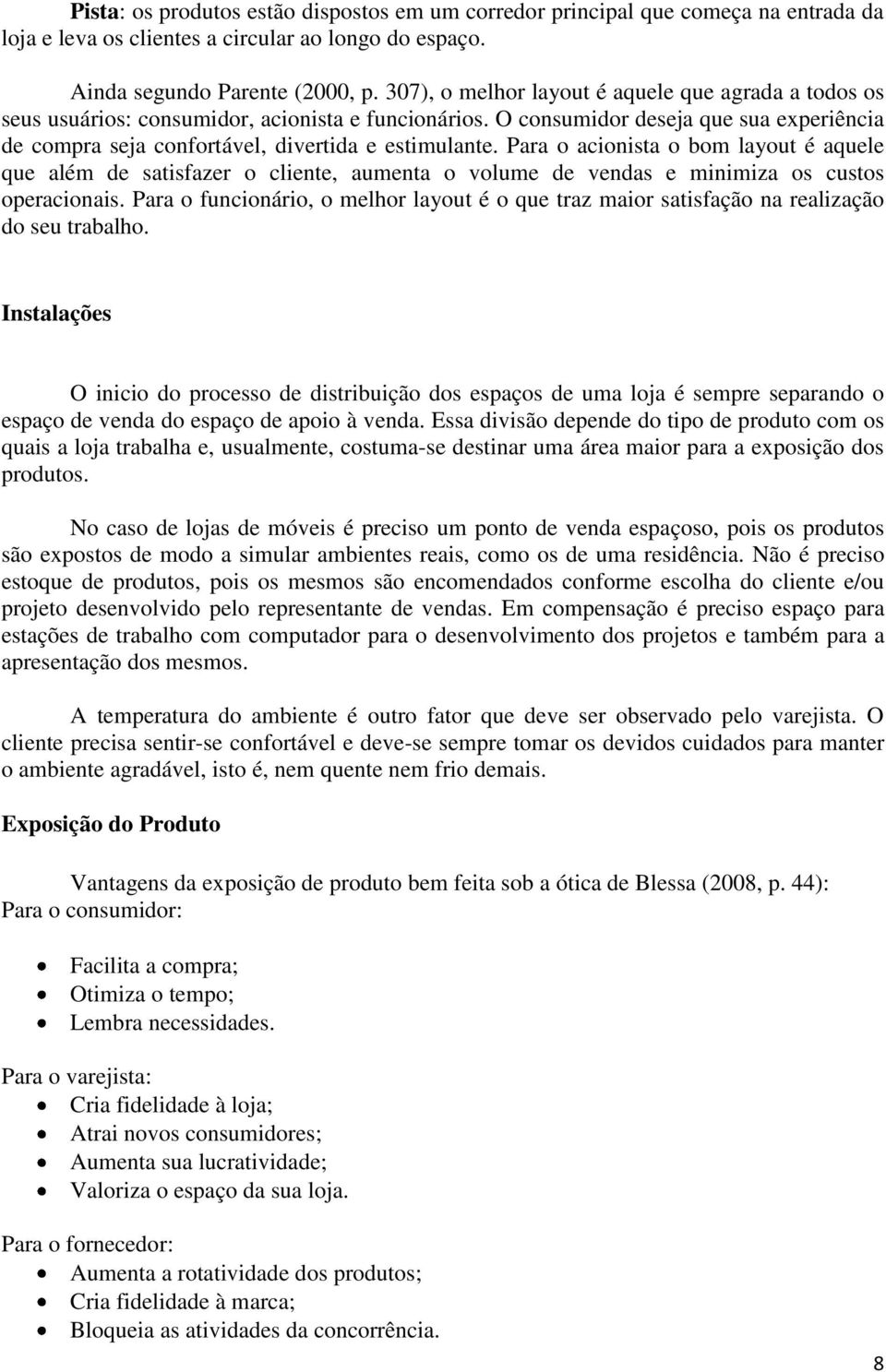 Para o acionista o bom layout é aquele que além de satisfazer o cliente, aumenta o volume de vendas e minimiza os custos operacionais.