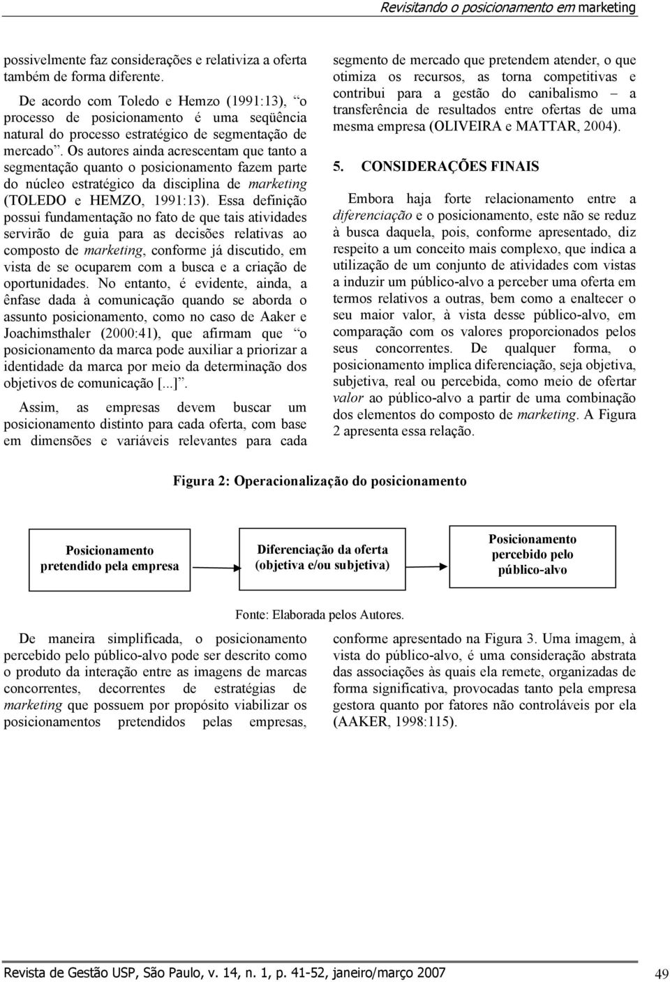 Os autores ainda acrescentam que tanto a segmentação quanto o posicionamento fazem parte do núcleo estratégico da disciplina de marketing (TOLEDO e HEMZO, 1991:13).