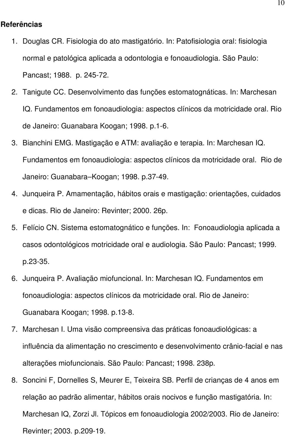 1-6. 3. Bianchini EMG. Mastigação e ATM: avaliação e terapia. In: Marchesan IQ. Fundamentos em fonoaudiologia: aspectos clínicos da motricidade oral. Rio de Janeiro: Guanabara Koogan; 1998. p.37-49.