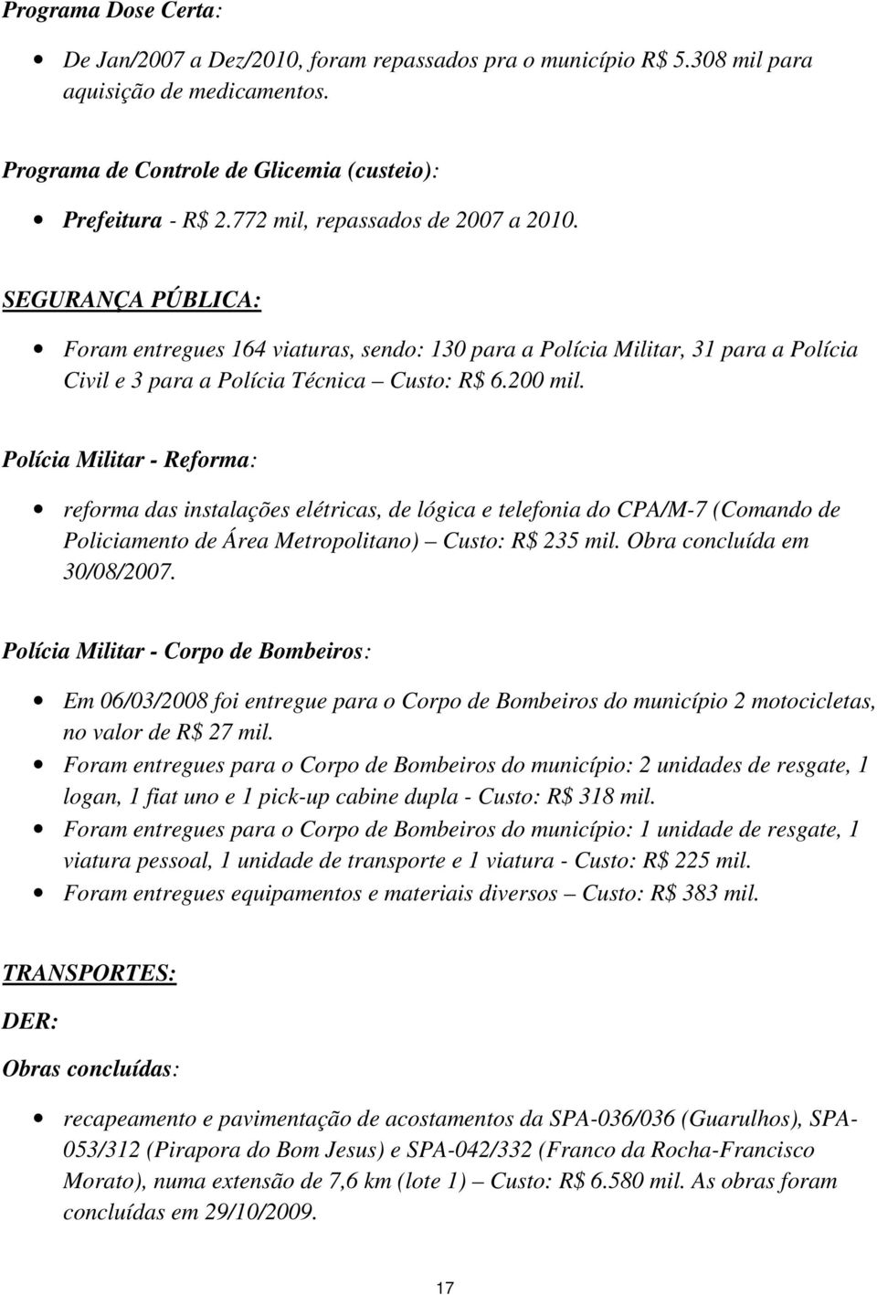 Polícia Militar - Reforma: reforma das instalações elétricas, de lógica e telefonia do CPA/M-7 (Comando de Policiamento de Área Metropolitano) Custo: R$ 235 mil. Obra concluída em 30/08/2007.