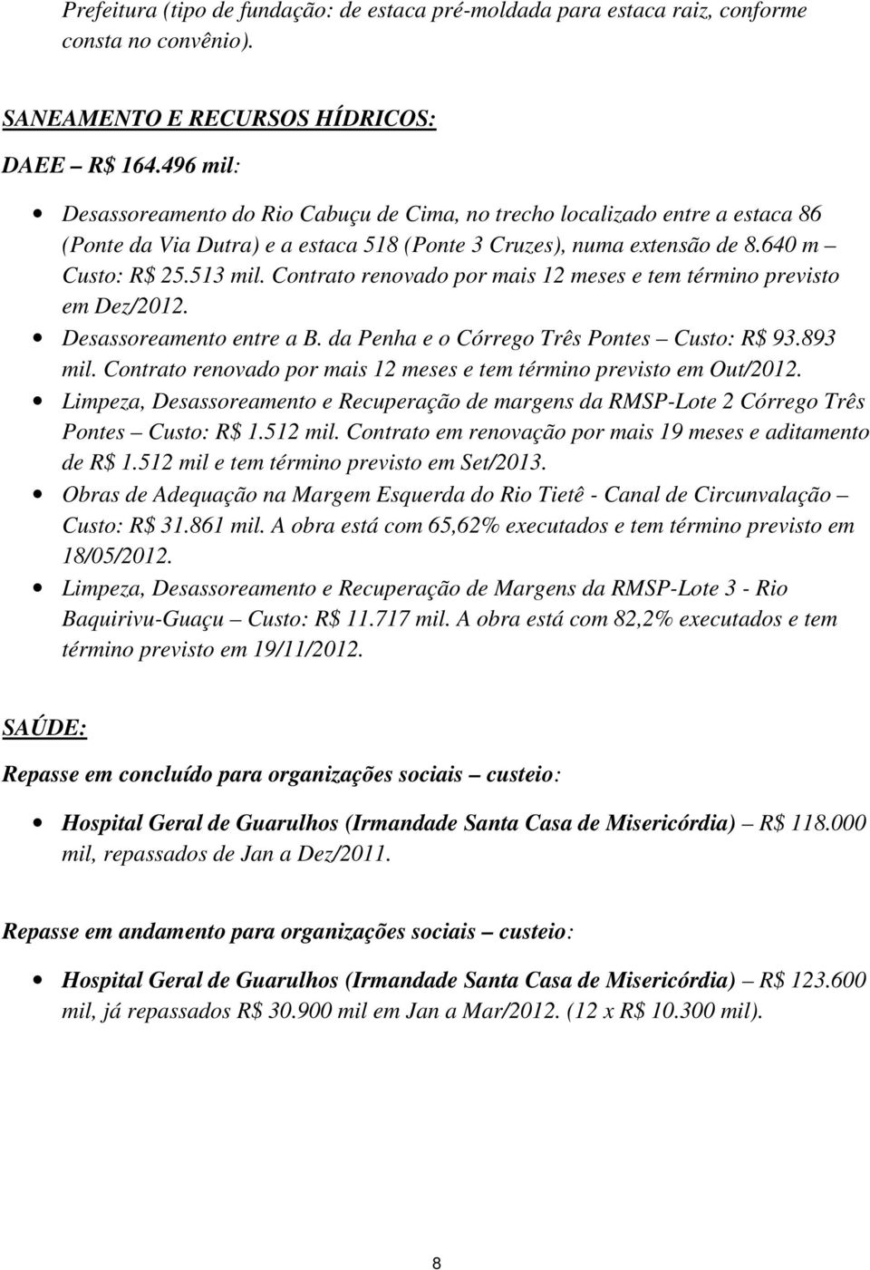 Contrato renovado por mais 12 meses e tem término previsto em Dez/2012. Desassoreamento entre a B. da Penha e o Córrego Três Pontes Custo: R$ 93.893 mil.