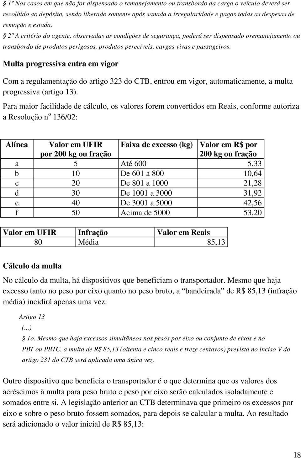 2º A critério do agente, observadas as condições de segurança, poderá ser dispensado oremanejamento ou transbordo de produtos perigosos, produtos perecíveis, cargas vivas e passageiros.