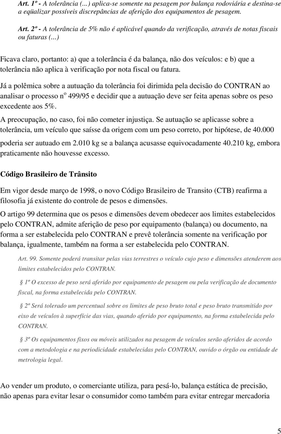 ..) Ficava claro, portanto: a) que a tolerância é da balança, não dos veículos: e b) que a tolerância não aplica à verificação por nota fiscal ou fatura.