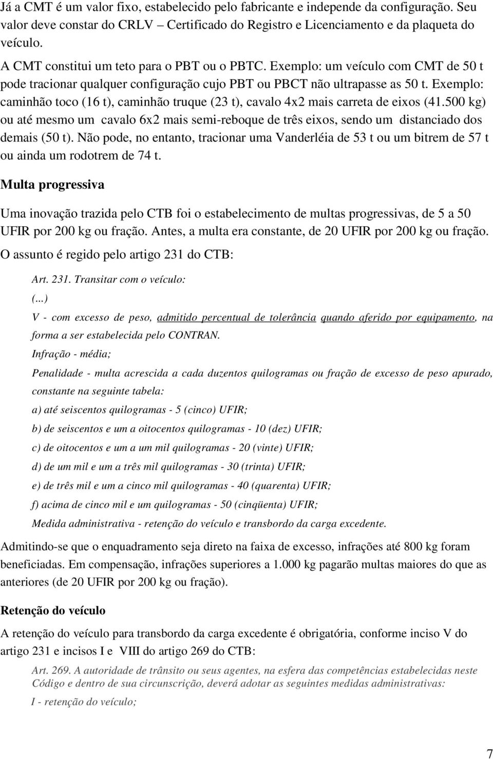 Exemplo: caminhão toco (16 t), caminhão truque (23 t), cavalo 4x2 mais carreta de eixos (41.500 kg) ou até mesmo um cavalo 6x2 mais semi-reboque de três eixos, sendo um distanciado dos demais (50 t).