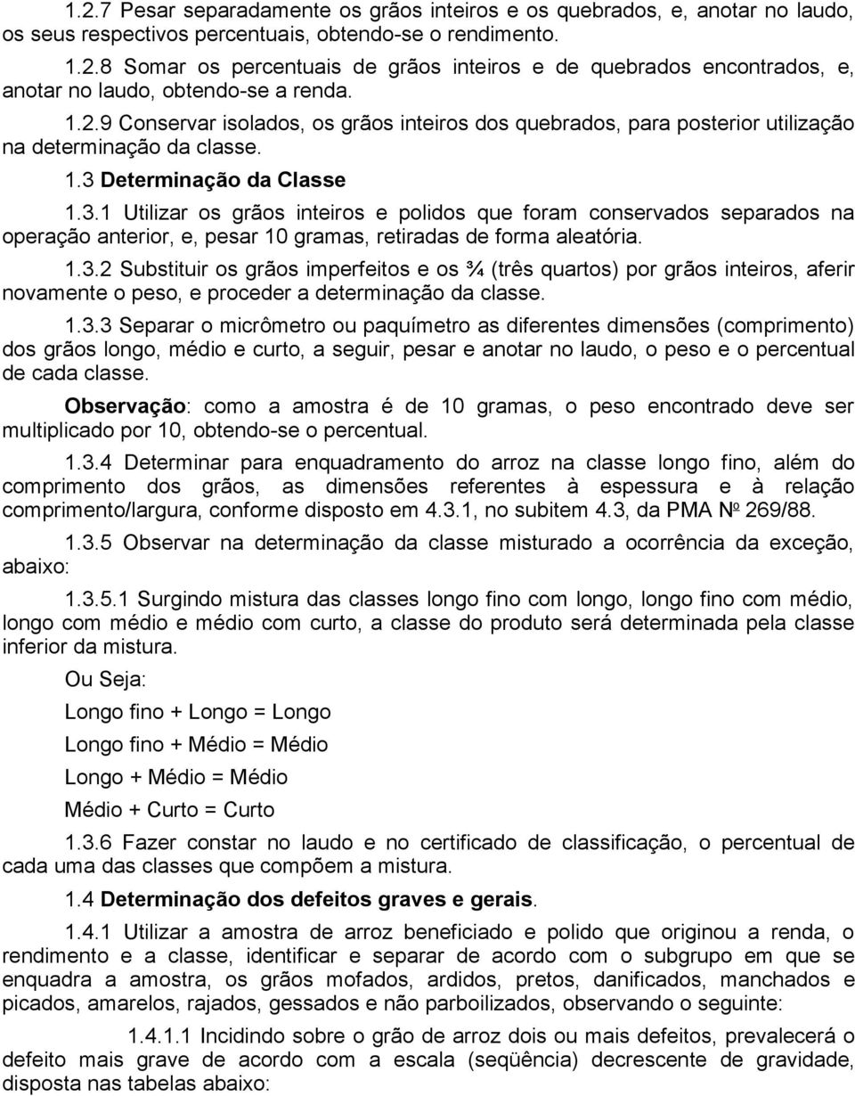 Determinação da Classe 1.3.1 Utilizar os grãos inteiros e polidos que foram conservados separados na operação anterior, e, pesar 10 gramas, retiradas de forma aleatória. 1.3.2 Substituir os grãos imperfeitos e os ¾ (três quartos) por grãos inteiros, aferir novamente o peso, e proceder a determinação da classe.