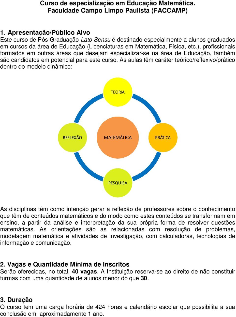 ), profissionais formados em outras áreas que desejam especializar-se na área de Educação, também são candidatos em potencial para este curso.