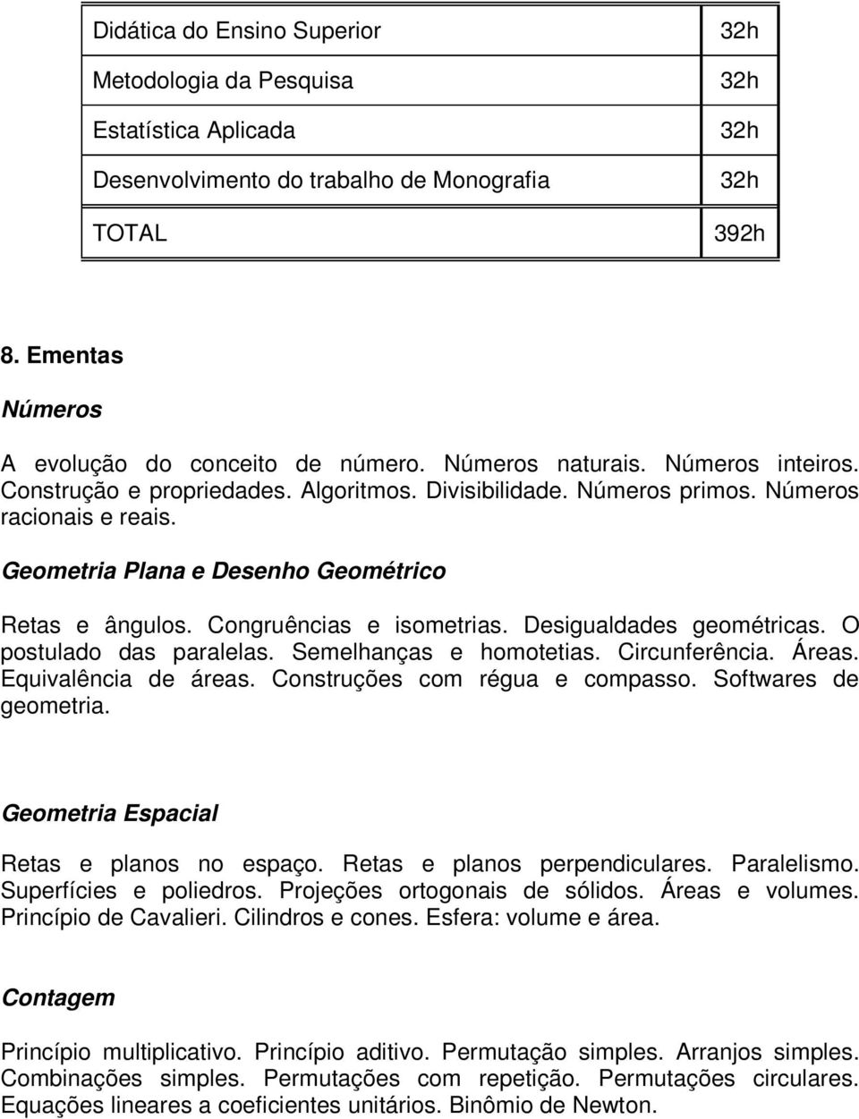 Desigualdades geométricas. O postulado das paralelas. Semelhanças e homotetias. Circunferência. Áreas. Equivalência de áreas. Construções com régua e compasso. Softwares de geometria.