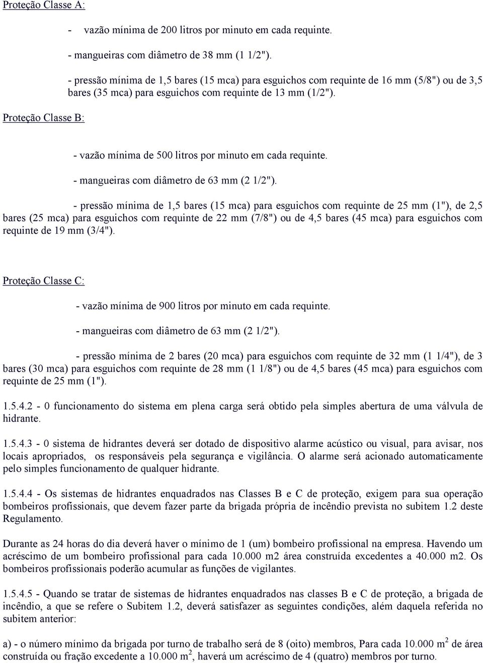 - vazão mínima de 500 litros por minuto em cada requinte. - mangueiras com diâmetro de 63 mm (2 1/2").