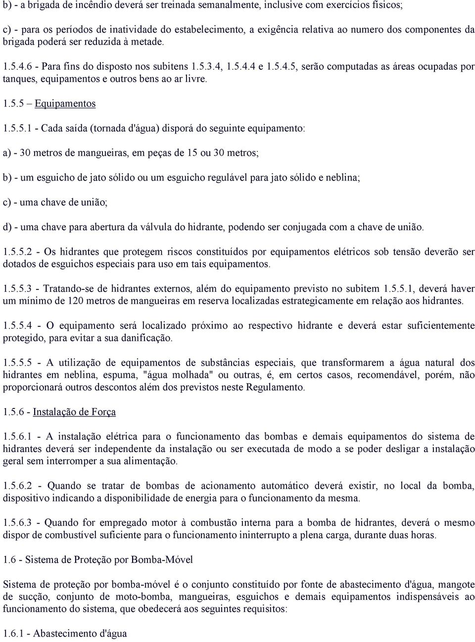 1.5.5 Equipamentos 1.5.5.1 - Cada saída (tornada d'água) disporá do seguinte equipamento: a) - 30 metros de mangueiras, em peças de 15 ou 30 metros; b) - um esguicho de jato sólido ou um esguicho