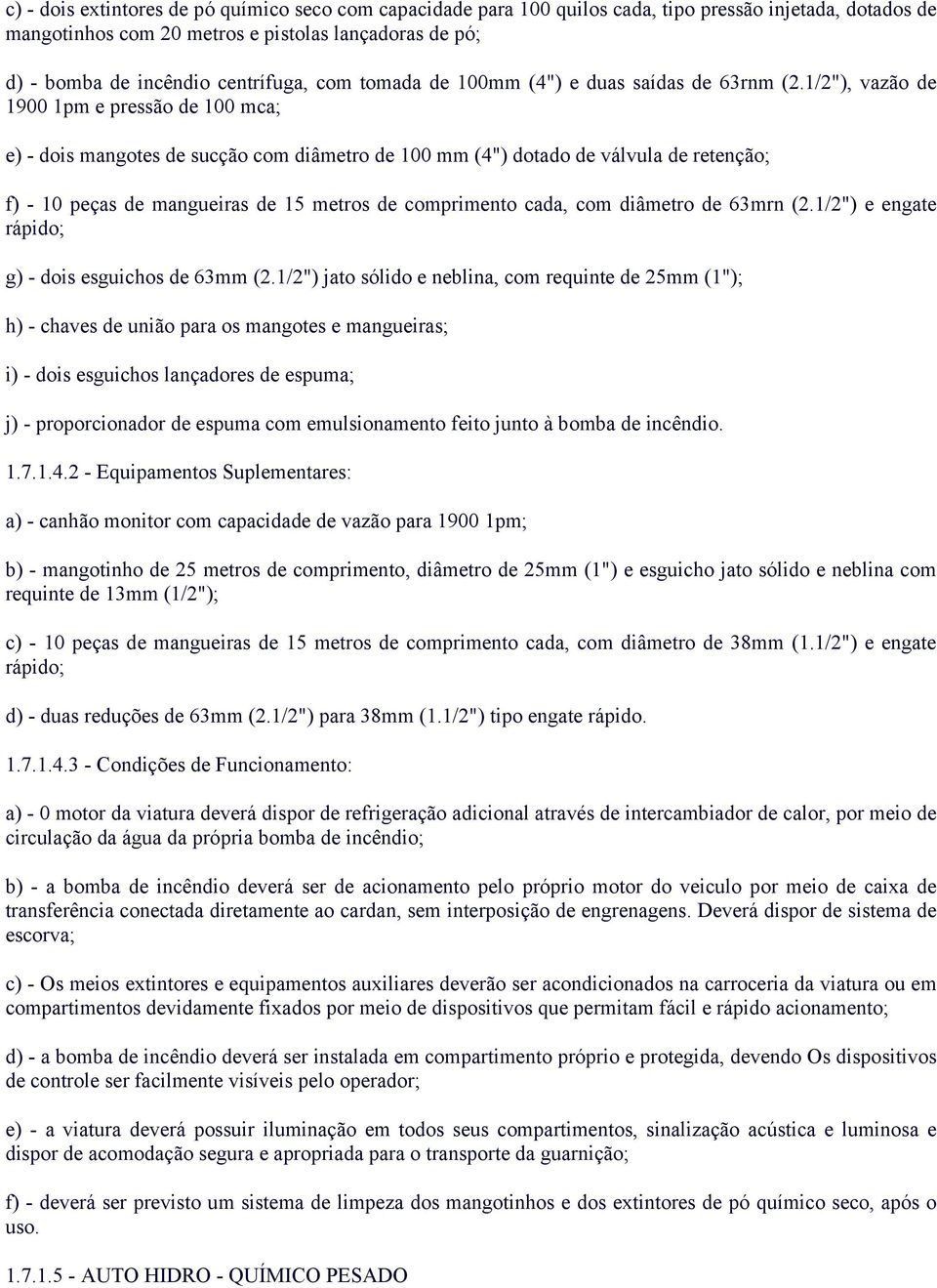 1/2"), vazão de 1900 1pm e pressão de 100 mca; e) - dois mangotes de sucção com diâmetro de 100 mm (4") dotado de válvula de retenção; f) - 10 peças de mangueiras de 15 metros de comprimento cada,