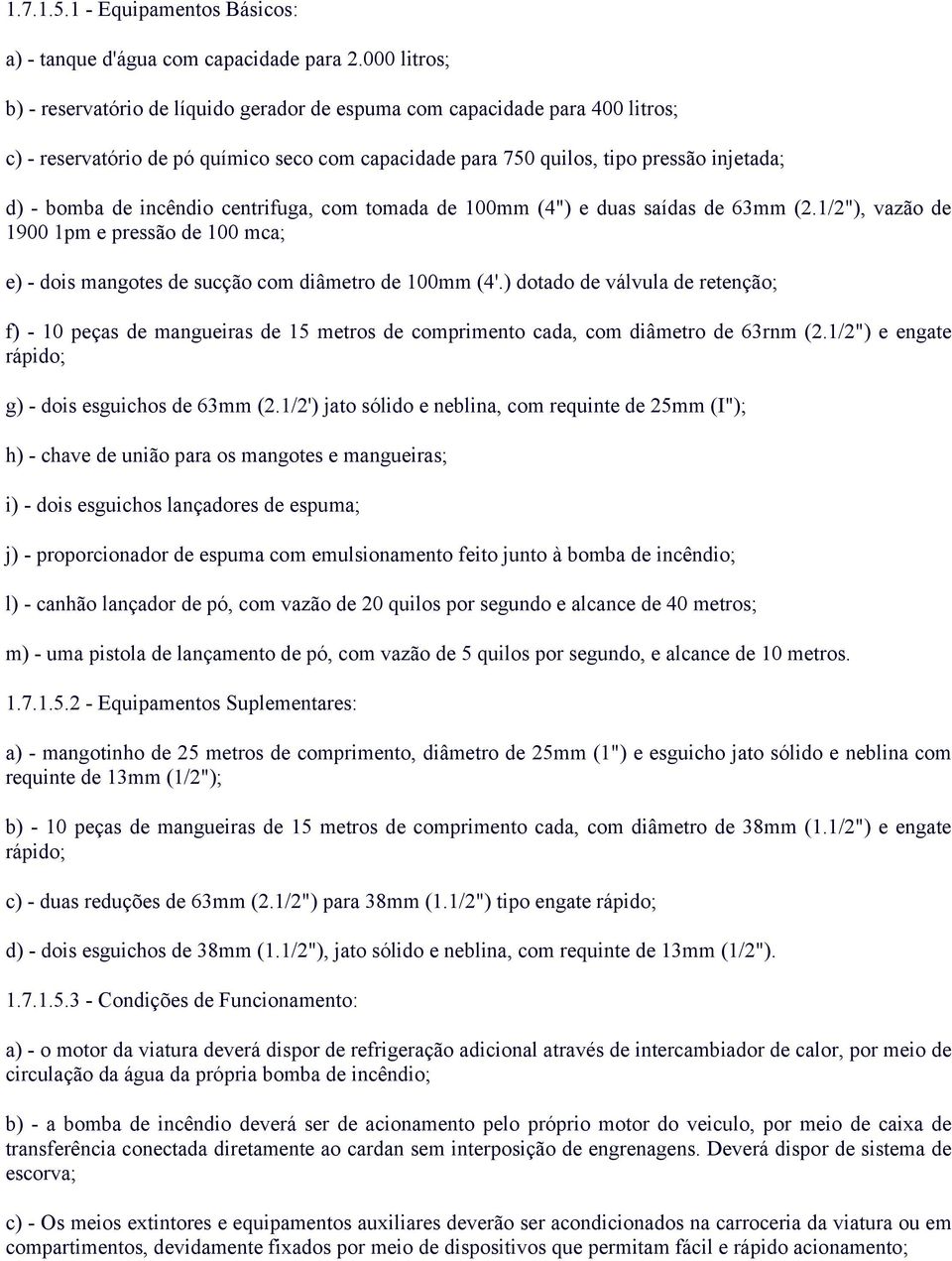 incêndio centrifuga, com tomada de 100mm (4") e duas saídas de 63mm (2.1/2"), vazão de 1900 1pm e pressão de 100 mca; e) - dois mangotes de sucção com diâmetro de 100mm (4'.