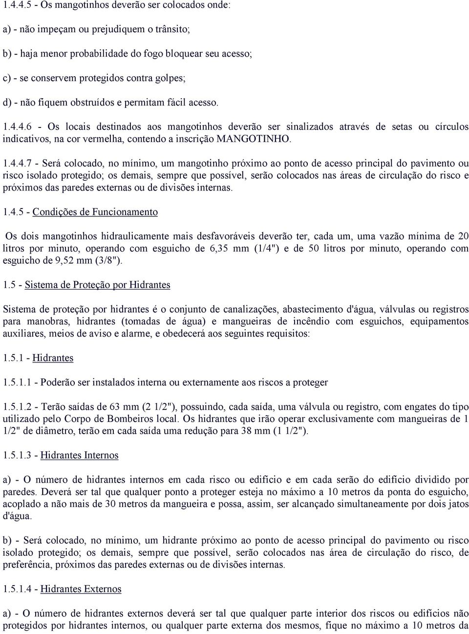 4.6 - Os locais destinados aos mangotinhos deverão ser sinalizados através de setas ou círculos indicativos, na cor vermelha, contendo a inscrição MANGOTINHO. 1.4.4.7 - Será colocado, no mínimo, um