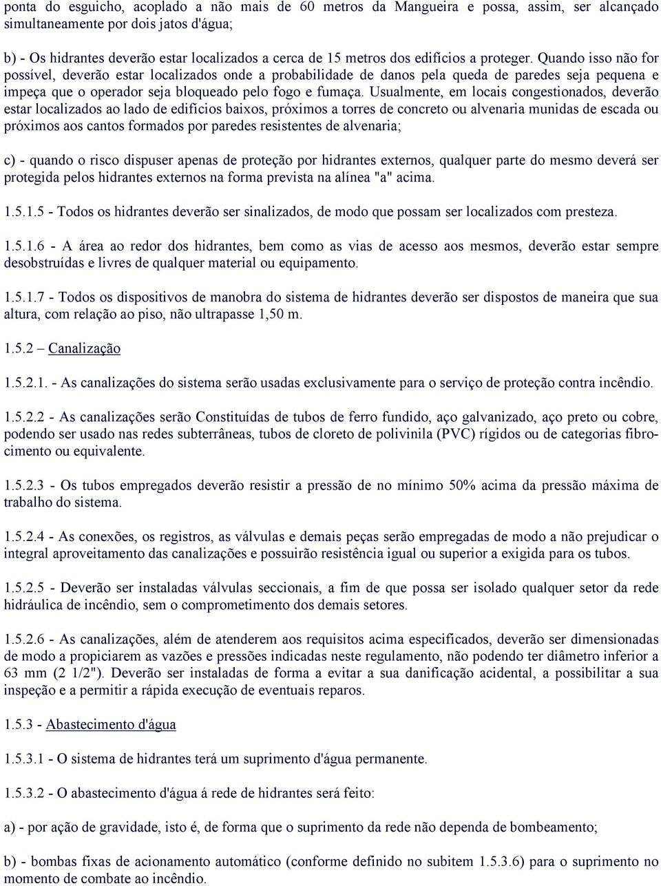 Quando isso não for possível, deverão estar localizados onde a probabilidade de danos pela queda de paredes seja pequena e impeça que o operador seja bloqueado pelo fogo e fumaça.