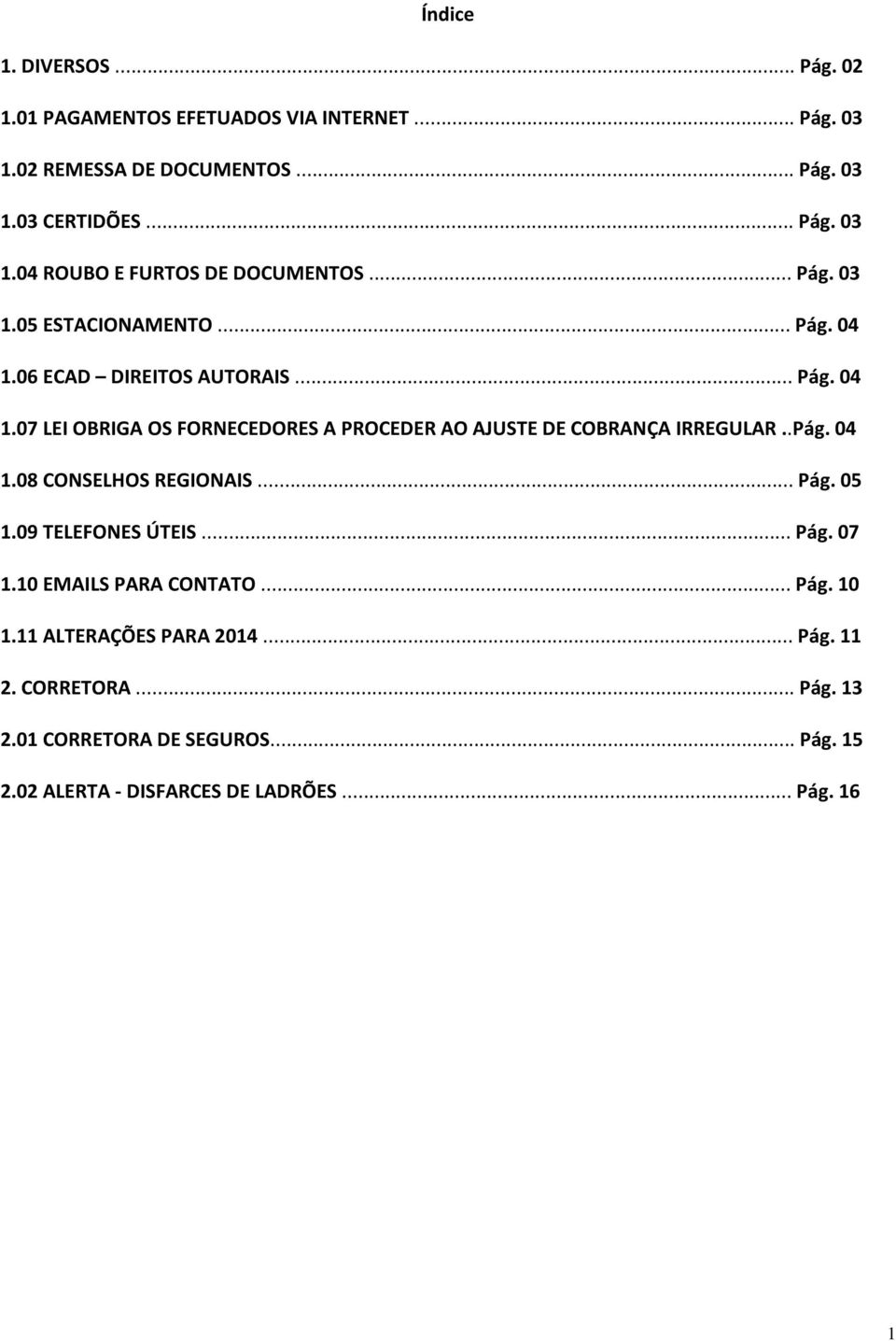 .Pág. 04 1.08 CONSELHOS REGIONAIS... Pág. 05 1.09 TELEFONES ÚTEIS... Pág. 07 1.10 EMAILS PARA CONTATO... Pág. 10 1.11 ALTERAÇÕES PARA 2014... Pág. 11 2.