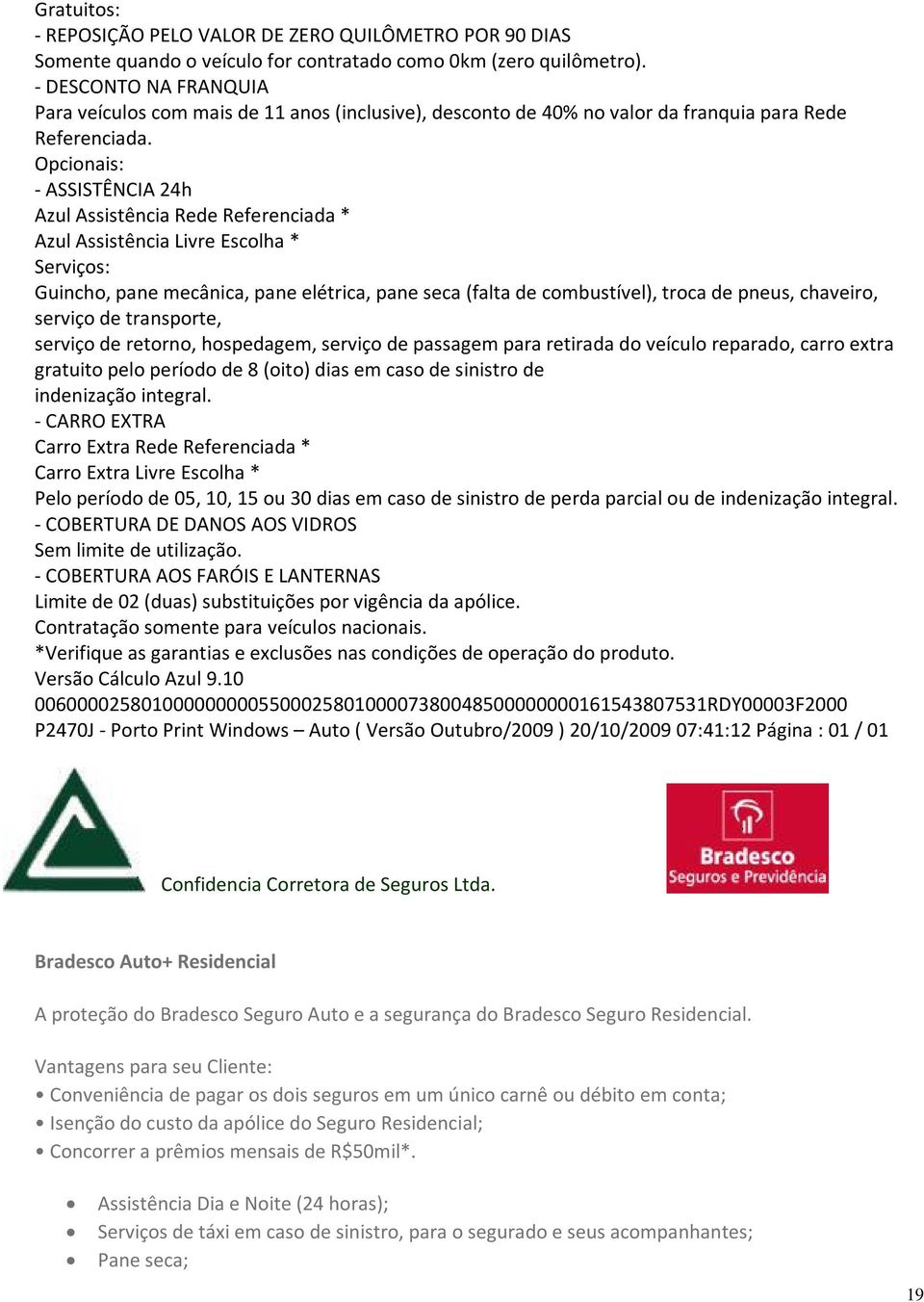 Opcionais: - ASSISTÊNCIA 24h Azul Assistência Rede Referenciada * Azul Assistência Livre Escolha * Serviços: Guincho, pane mecânica, pane elétrica, pane seca (falta de combustível), troca de pneus,