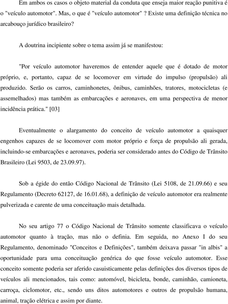 A doutrina incipiente sobre o tema assim já se manifestou: "Por veículo automotor haveremos de entender aquele que é dotado de motor próprio, e, portanto, capaz de se locomover em virtude do impulso