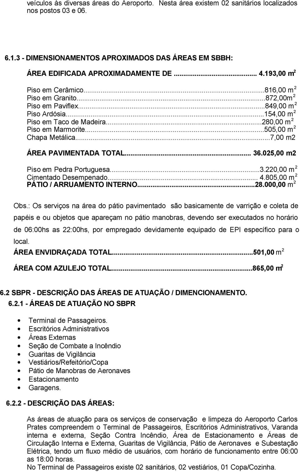 ..505,00 m 2 Chapa Metálica...7,00 m2 ÁREA PAVIMENTADA TOTAL... 36.025,00 m2 Piso em Pedra Portuguesa...3.220,00 m 2 Cimentado Desempenado... 4.805,00 m 2 PÁTIO / ARRUAMENTO INTERNO...28.