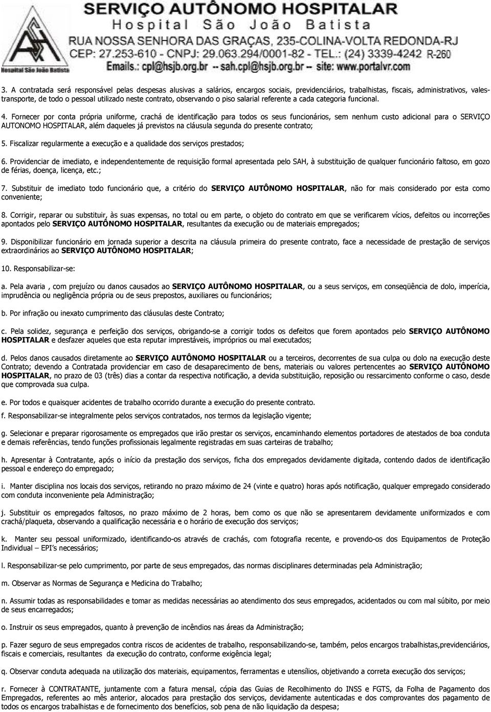 Fornecer por conta própria uniforme, crachá de identificação para todos os seus funcionários, sem nenhum custo adicional para o SERVIÇO AUTONOMO HOSPITALAR, além daqueles já previstos na cláusula