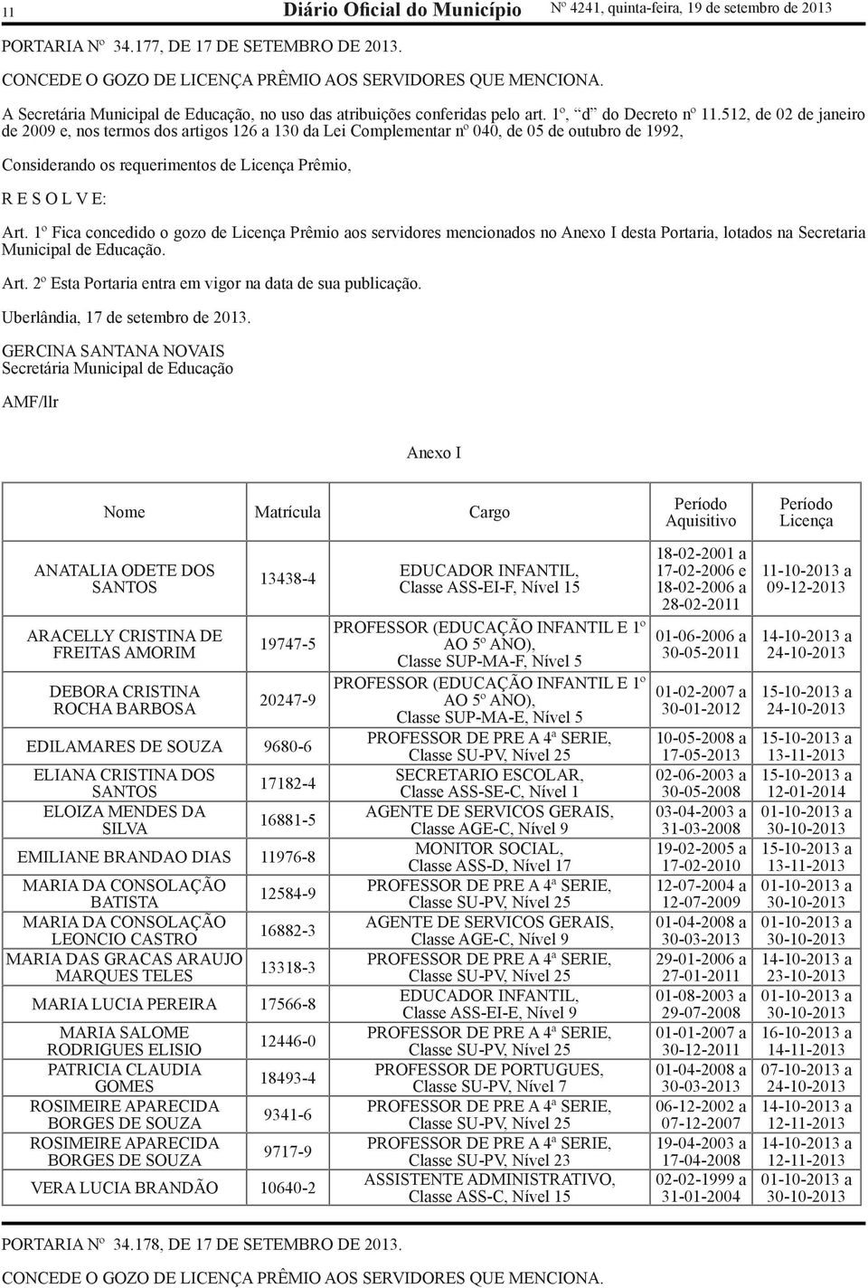 512, de 02 de janeiro de 2009 e, nos termos dos artigos 126 a 130 da Lei Complementar nº 040, de 05 de outubro de 1992, Considerando os requerimentos de Licença Prêmio, R E S O L V E: Art.