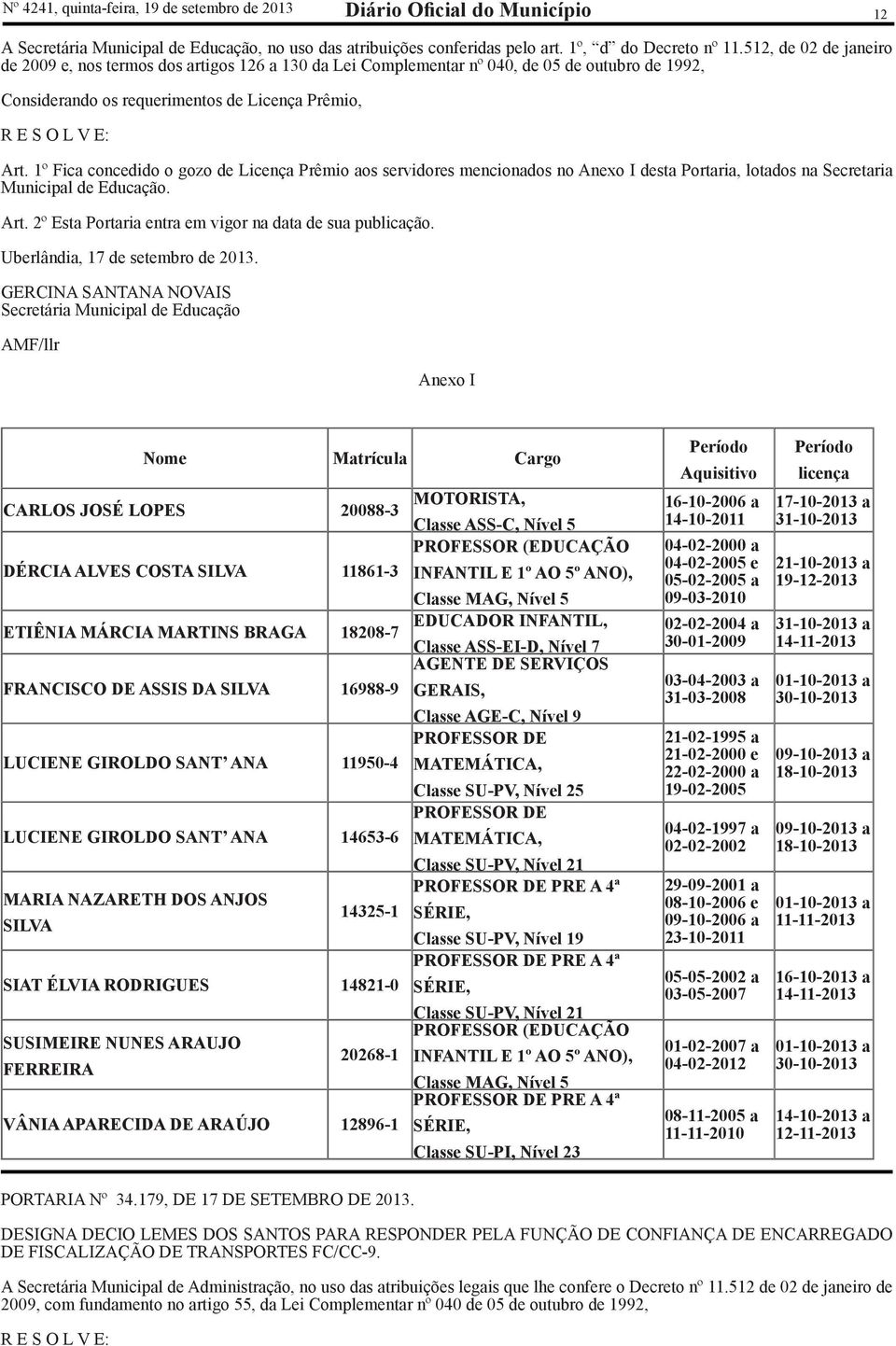 1º Fica concedido o gozo de Licença Prêmio aos servidores mencionados no Anexo I desta Portaria, lotados na Secretaria Municipal de Educação. Art.