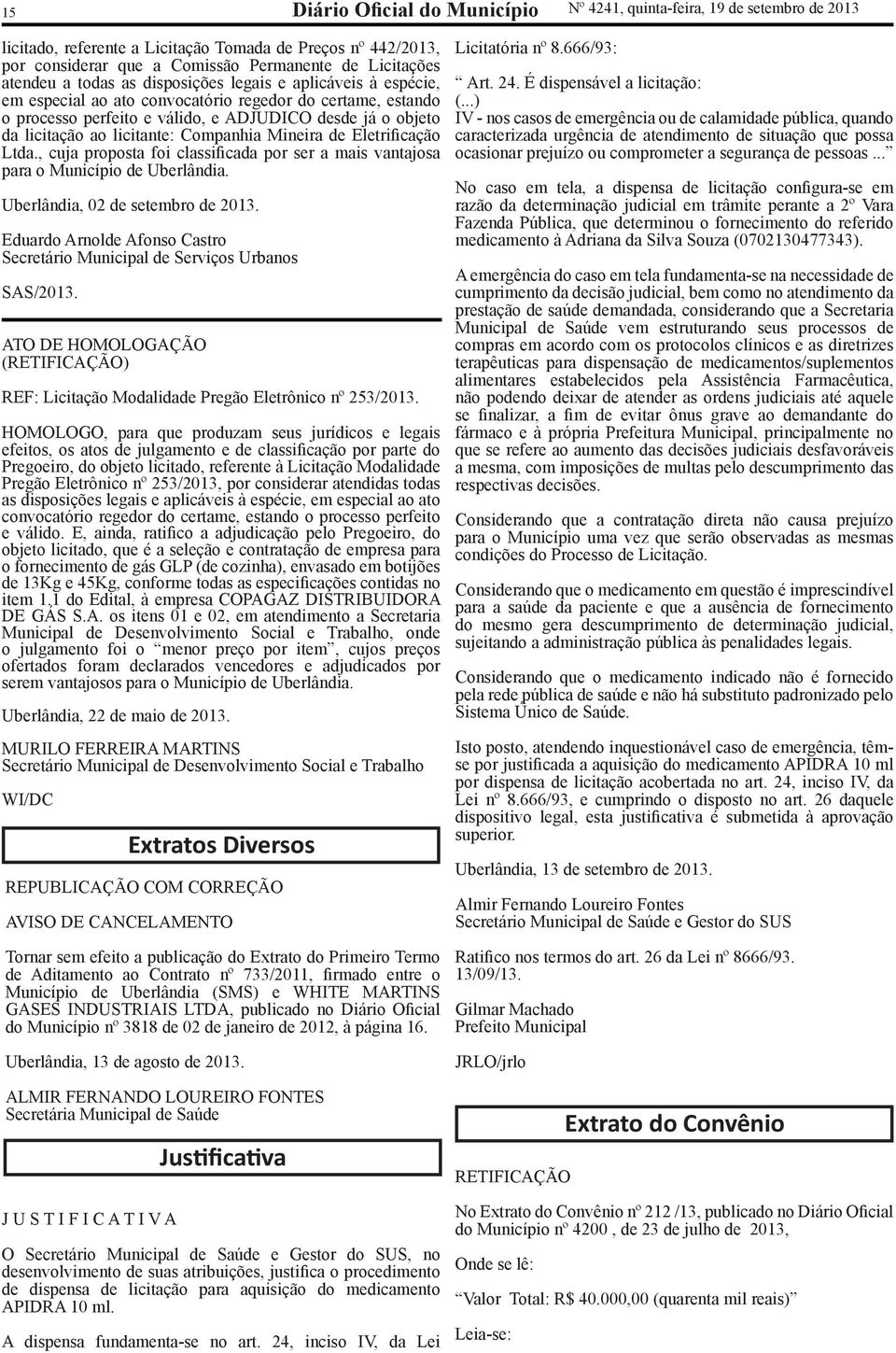 licitante: Companhia Mineira de Eletrificação Ltda., cuja proposta foi classificada por ser a mais vantajosa para o Município de Uberlândia. Uberlândia, 02 de setembro de 2013.