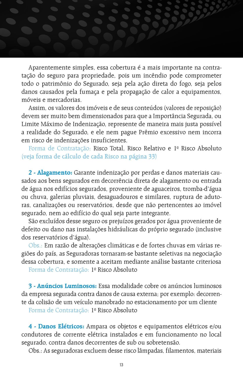 Assim, os valores dos imóveis e de seus conteúdos (valores de reposição) devem ser muito bem dimensionados para que a Importância Segurada, ou Limite Máximo de Indenização, represente de maneira mais